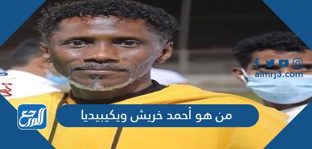 من هو أحمد خريش ويكيبيديا