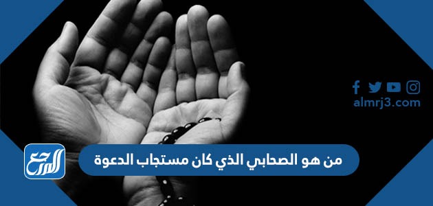 من هو الصحابي الذي كان مستجاب الدعوة