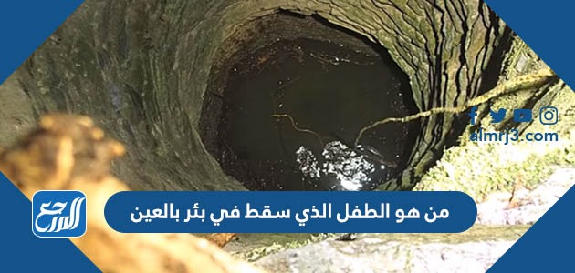 من هو الطفل الذي سقط في بئر بالعين