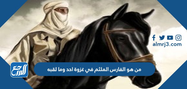 من هو الفارس الملثم في غزوة احد وما لقبه