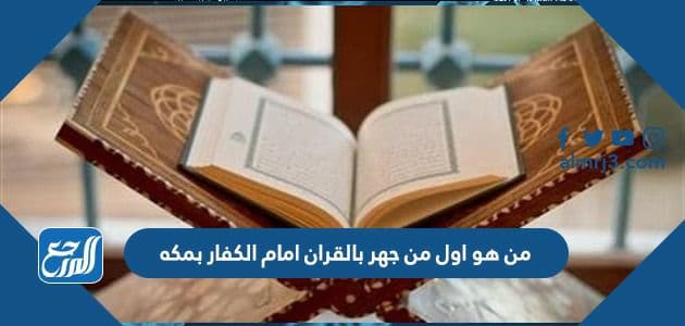 اول من جهر بالقران الكريم امام الكفار بمكة