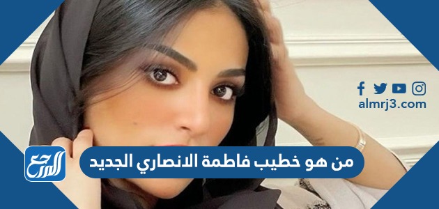 من هو خطيب فاطمة الانصاري الجديد