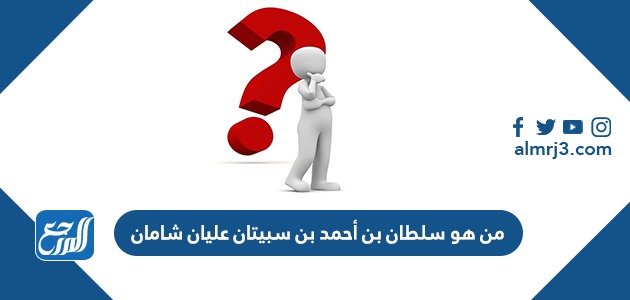 من هو سلطان بن أحمد بن سبيتان عليان شامان