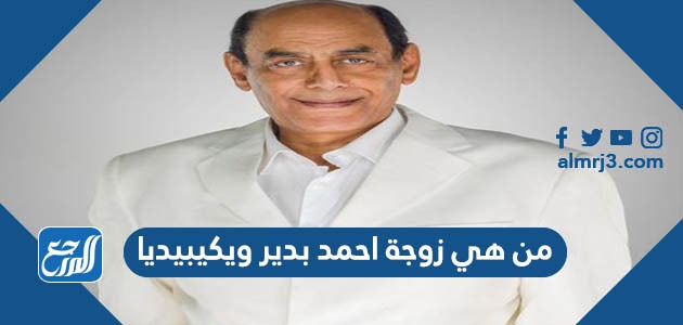 من هي زوجة احمد بدير ويكيبيديا