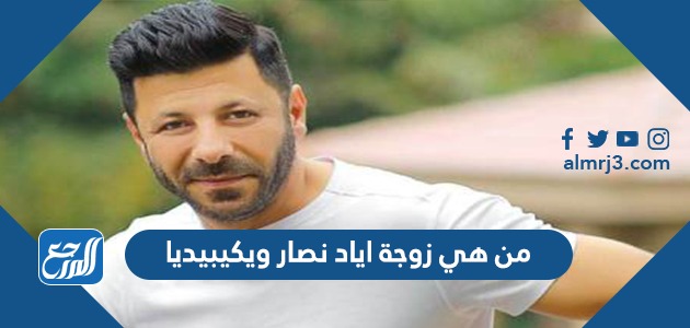 من هي زوجة اياد نصار ويكيبيديا