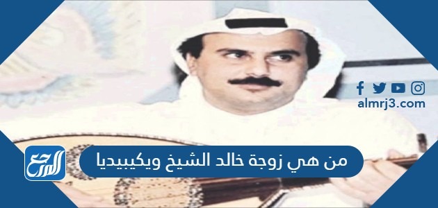 من هي زوجة خالد الشيخ ويكيبيديا