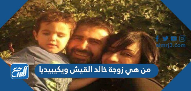 من هي زوجة خالد القيش ويكيبيديا