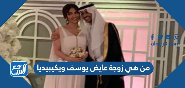 من هي زوجة عايض يوسف ويكيبيديا