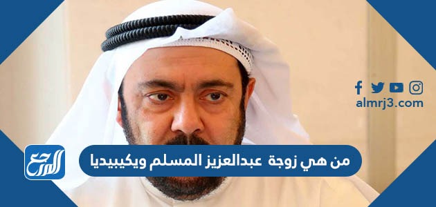 من هي زوجة عبدالعزيز المسلم ويكيبيديا