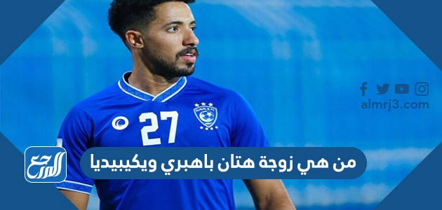 من هي زوجة هتان باهبري ويكيبيديا