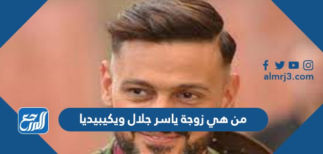 من هي زوجة ياسر جلال ويكيبيديا