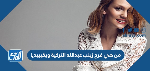 من هي فرح زينب عبدالله التركية ويكيبيديا