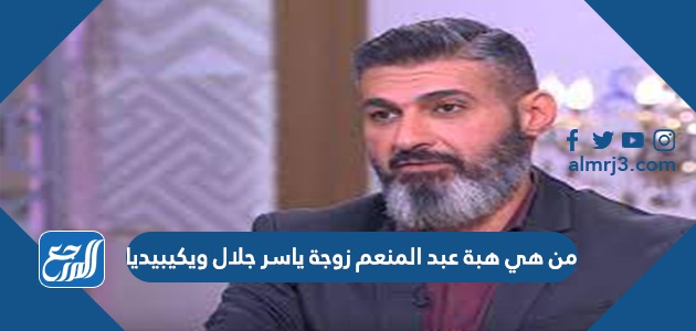 من هي هبة عبد المنعم زوجة ياسر جلال ويكيبيديا