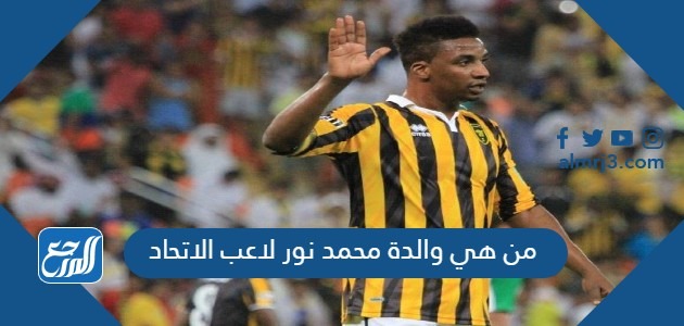من هي والدة محمد نور لاعب الاتحاد
