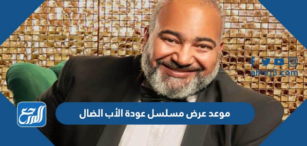 موعد عرض مسلسل عودة الأب الضال