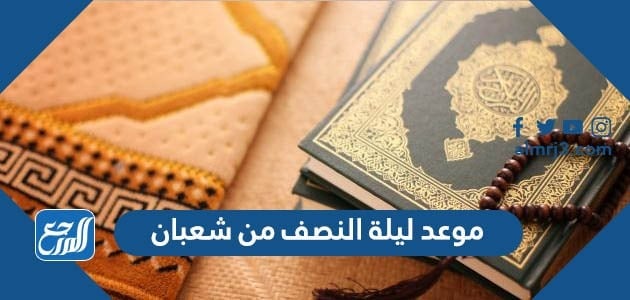 موعد ليلة النصف من شعبان 2022 وفضلها