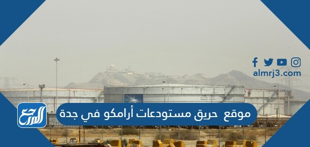 موقع حريق مستودعات أرامكو في جدة