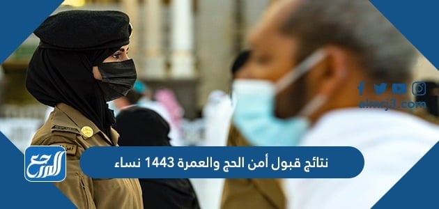 نتائج قبول أمن الحج والعمرة 1443 نساء