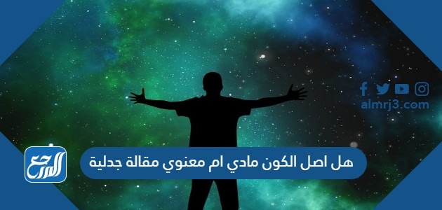 هل اصل الكون مادي ام معنوي مقالة جدلية