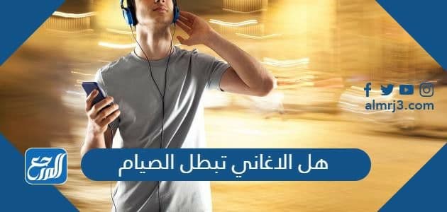 هل الاغاني تبطل الصيام