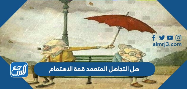 هل التجاهل المتعمد قمة الاهتمام