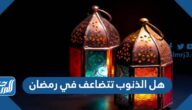 هل الذنوب تتضاعف في رمضان
