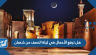 هل ترفع الأعمال في ليلة النصف من شعبان