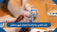 هل تكفي نية واحدة لصيام شهر رمضان
