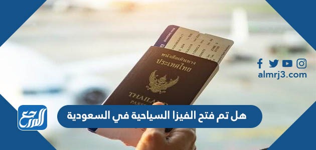 هل تم فتح الفيزا السياحية في السعودية
