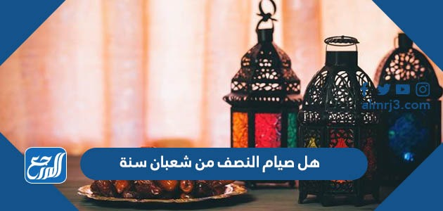 هل صيام النصف من شعبان سنة