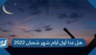 هل غدا أول أيام شهر شعبان 2022