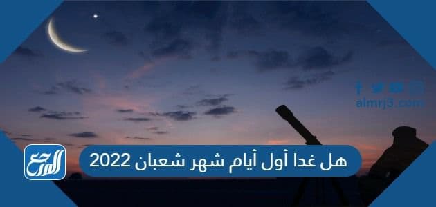 هل غدا أول أيام شهر شعبان 2022