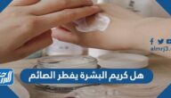 هل كريم البشرة يفطر الصائم