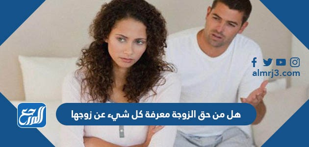 هل من حق الزوجة معرفة كل شيء عن زوجها