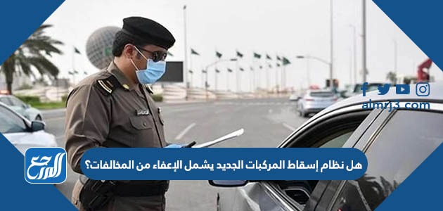 هل نظام إسقاط المركبات الجديد يشمل الإعفاء من المخالفات؟