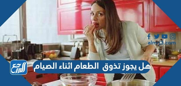 هل يجوز تذوق  الطعام اثناء الصيام