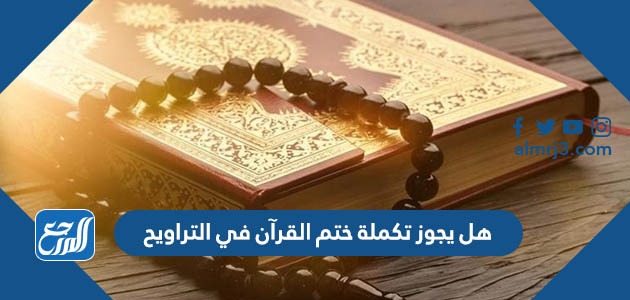 هل يجوز تكملة ختم القرآن في التراويح