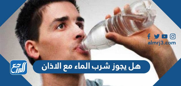 هل يجوز شرب الماء مع الاذان