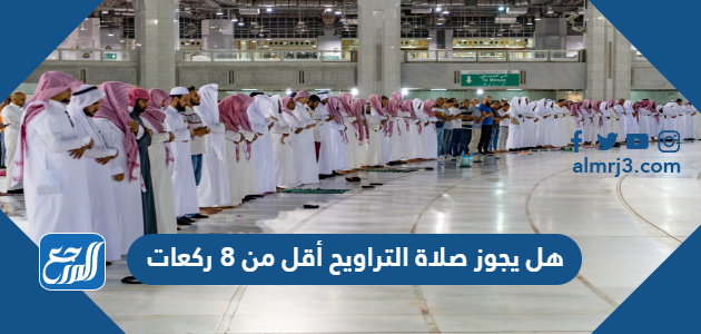 هل يجوز صلاة التراويح أقل من 8 ركعات
