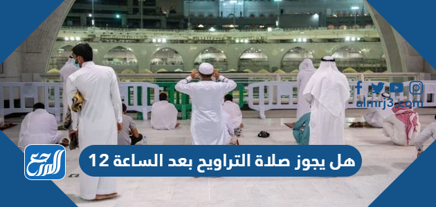 هل يجوز صلاة التراويح بعد الساعة 12