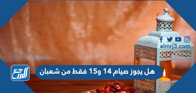 هل يجوز صيام 14 و15 فقط من شعبان  