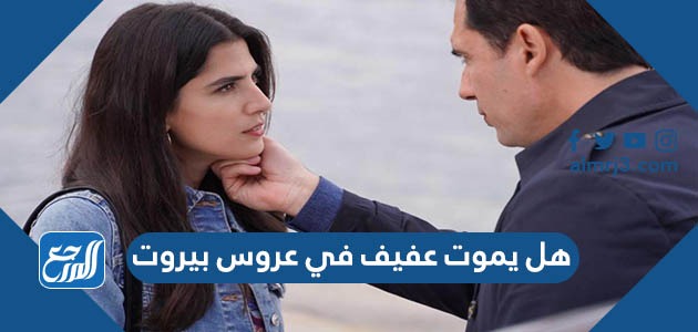 هل يموت عفيف في عروس بيروت