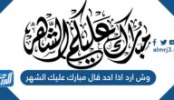 وش ارد اذا احد قالي مبارك عليك الشهر