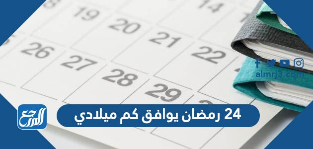 ٢٤ رمضان يوافق كم ميلادي