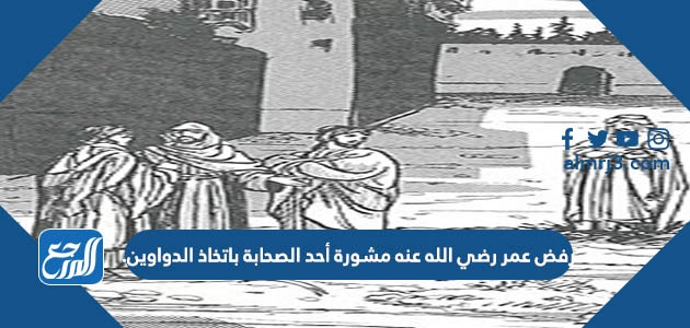 رفض عمر رضي الله عنه مشورة أحد الصحابة باتخاذ الدواوين.