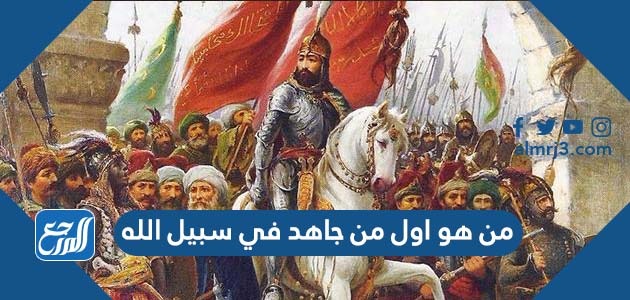 من هو اول من جاهد في سبيل الله