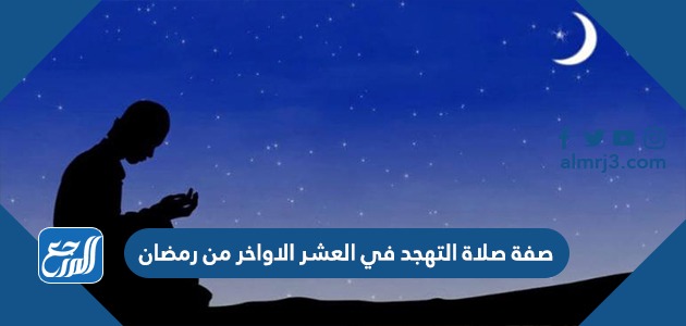 صفة صلاة التهجد في العشر الاواخر من رمضان