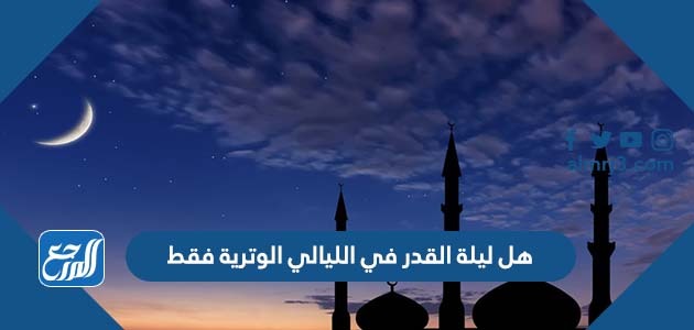 هل ليلة القدر في الليالي الوترية فقط