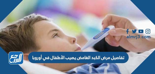 تفاصيل مرض الكبد الغامض يصيب الأطفال في أوروبا