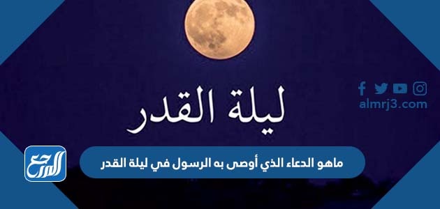 ماهو الدعاء الذي أوصى به الرسول في ليلة القدر